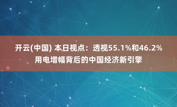 开云(中国) 本日视点：透视55.1%和46.2%用电增幅背后的中国经济新引擎