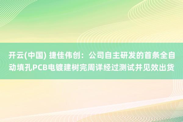 开云(中国) 捷佳伟创：公司自主研发的首条全自动填孔PCB电镀建树完周详经过测试并见效出货