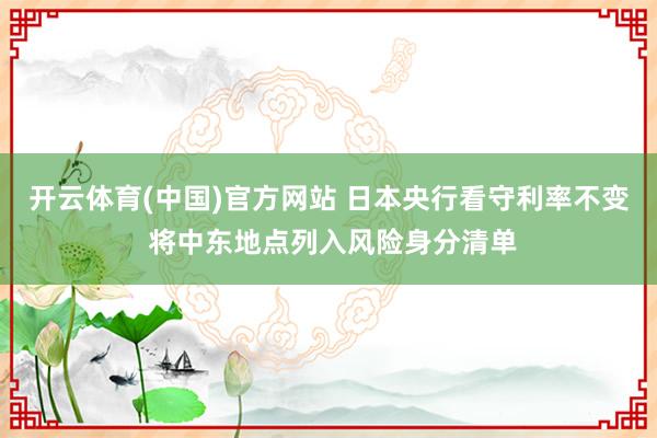 开云体育(中国)官方网站 日本央行看守利率不变 将中东地点列入风险身分清单