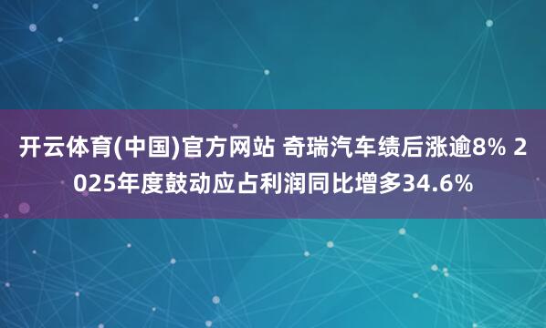 开云体育(中国)官方网站 奇瑞汽车绩后涨逾8% 2025年度鼓动应占利润同比增多34.6%