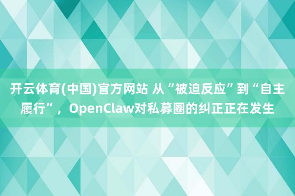 开云体育(中国)官方网站 从“被迫反应”到“自主履行”，OpenClaw对私募圈的纠正正在发生