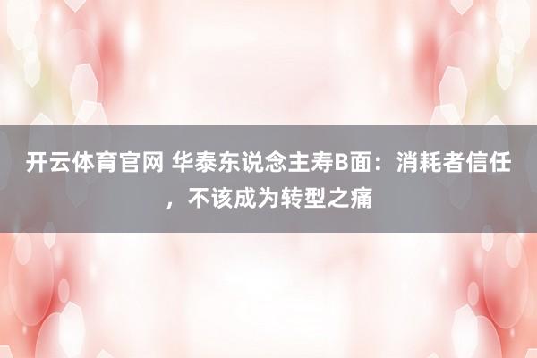 开云体育官网 华泰东说念主寿B面：消耗者信任，不该成为转型之痛
