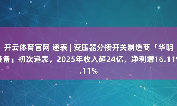 开云体育官网 递表 | 变压器分接开关制造商「华明装备」初次递表，2025年收入超24亿，净利增16.11%