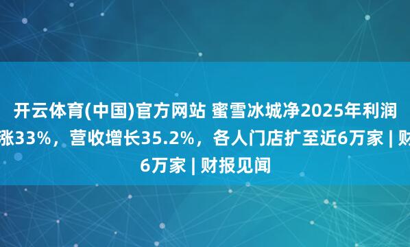 开云体育(中国)官方网站 蜜雪冰城净2025年利润同比大涨33%，营收增长35.2%，各人门店扩至近6万家 | 财报见闻