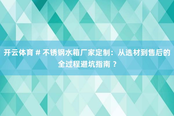 开云体育 # 不锈钢水箱厂家定制：从选材到售后的全过程避坑指南 ？