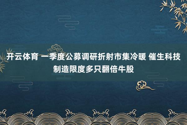 开云体育 一季度公募调研折射市集冷暖 催生科技制造限度多只翻倍牛股