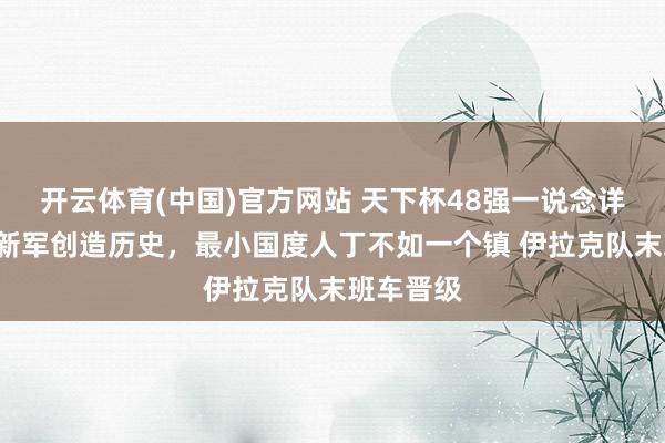 开云体育(中国)官方网站 天下杯48强一说念详情，4支新军创造历史，最小国度人丁不如一个镇 伊拉克队末班车晋级