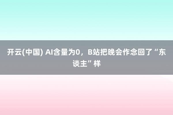 开云(中国) AI含量为0，B站把晚会作念回了“东谈主”样