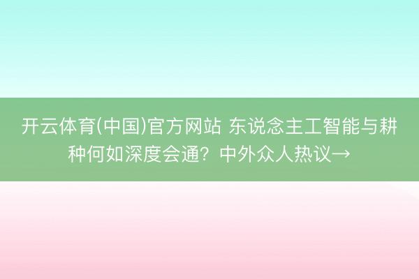 开云体育(中国)官方网站 东说念主工智能与耕种何如深度会通？中外众人热议→