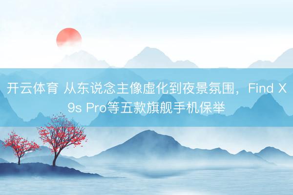 开云体育 从东说念主像虚化到夜景氛围,Find X9s Pro等五款旗舰手机保举