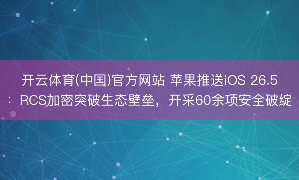 开云体育(中国)官方网站 苹果推送iOS 26.5：RCS加密突破生态壁垒，开采60余项安全破绽