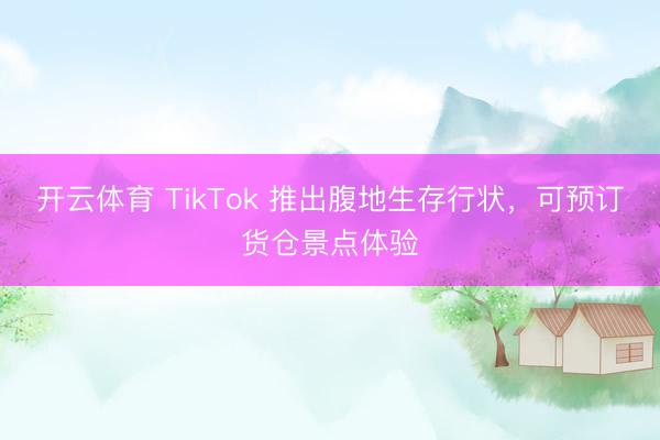 开云体育 TikTok 推出腹地生存行状，可预订货仓景点体验