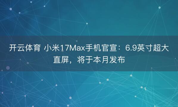 开云体育 小米17Max手机官宣：6.9英寸超大直屏，将于本月发布