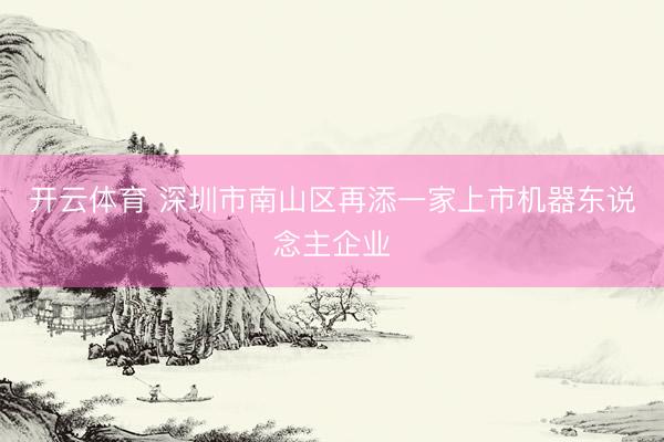 开云体育 深圳市南山区再添一家上市机器东说念主企业