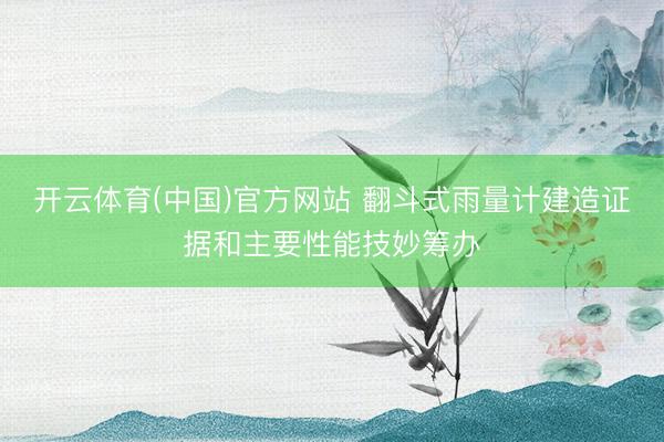 开云体育(中国)官方网站 翻斗式雨量计建造证据和主要性能技妙筹办