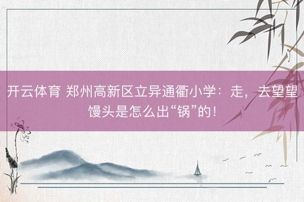 开云体育 郑州高新区立异通衢小学：走，去望望馒头是怎么出“锅”的！
