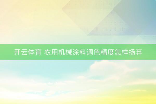 开云体育 农用机械涂料调色精度怎样扬弃