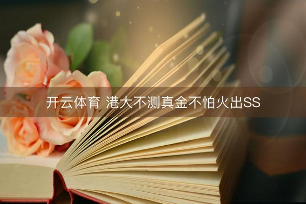 开云体育 港大不测真金不怕火出SS