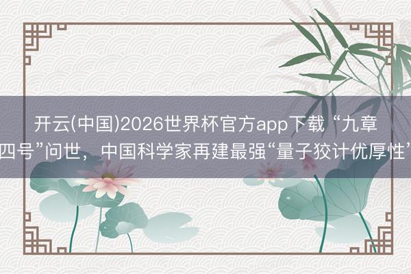 开云(中国)2026世界杯官方app下载 “九章四号”问世，中国科学家再建最强“量子狡计优厚性”