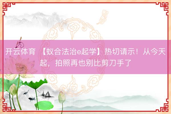 开云体育 【蚁合法治e起学】热切请示！从今天起，拍照再也别比剪刀手了