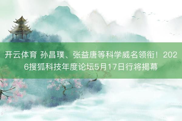 开云体育 孙昌璞、张益唐等科学威名领衔！2026搜狐科技年度论坛5月17日行将揭幕