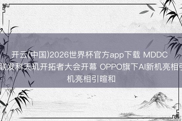 开云(中国)2026世界杯官方app下载 MDDC 2026联发科天玑开拓者大会开幕 OPPO旗下AI新机亮相引暄和