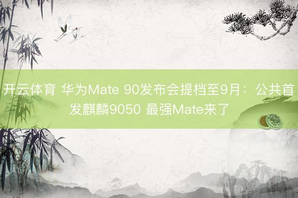 开云体育 华为Mate 90发布会提档至9月：公共首发麒麟9050 最强Mate来了