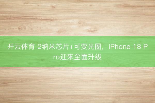 开云体育 2纳米芯片+可变光圈，iPhone 18 Pro迎来全面升级
