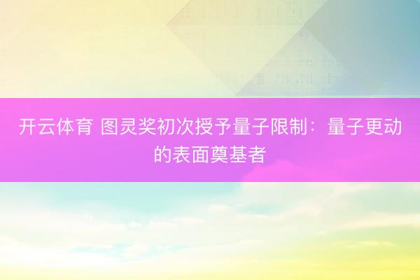 开云体育 图灵奖初次授予量子限制：量子更动的表面奠基者