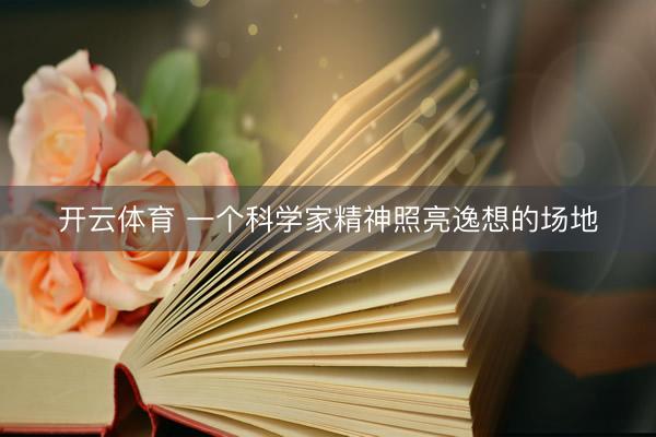 开云体育 一个科学家精神照亮逸想的场地