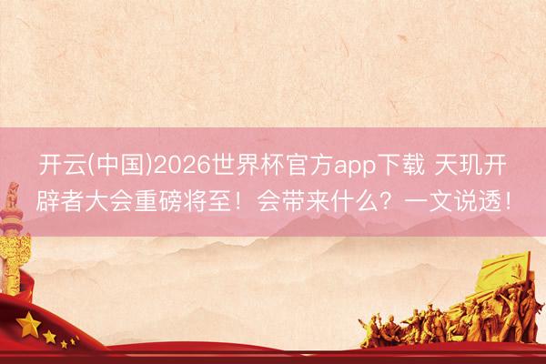 开云(中国)2026世界杯官方app下载 天玑开辟者大会重磅将至！会带来什么？一文说透！