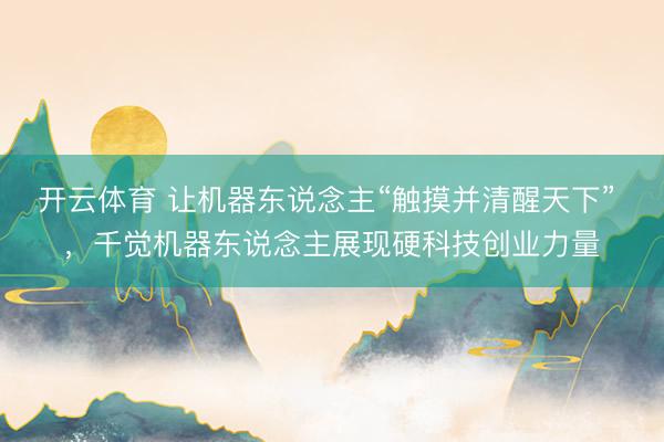 开云体育 让机器东说念主“触摸并清醒天下” ，千觉机器东说念主展现硬科技创业力量
