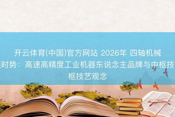 开云体育(中国)官方网站 2026年 四轴机械手发展时势：高速高精度工业机器东说念主品牌与中枢技艺观念