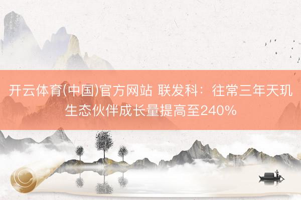 开云体育(中国)官方网站 联发科：往常三年天玑生态伙伴成长量提高至240%