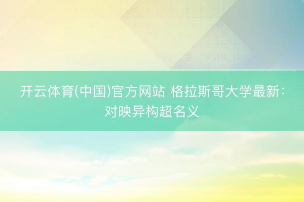 开云体育(中国)官方网站 格拉斯哥大学最新：对映异构超名义