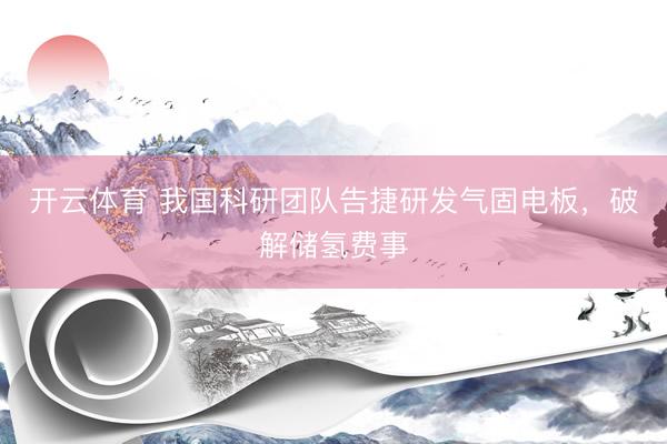 开云体育 我国科研团队告捷研发气固电板，破解储氢费事