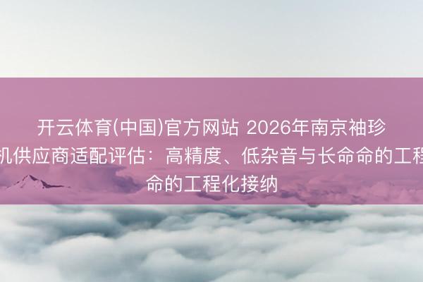 开云体育(中国)官方网站 2026年南京袖珍伺服电机供应商适配评估：高精度、低杂音与长命命的工程化接纳