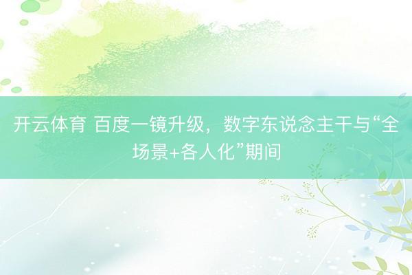 开云体育 百度一镜升级，数字东说念主干与“全场景+各人化”期间