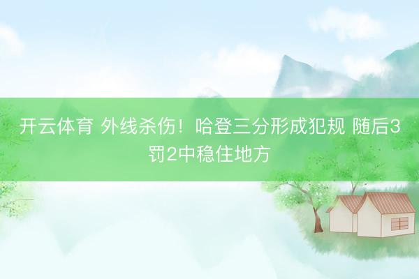 开云体育 外线杀伤！哈登三分形成犯规 随后3罚2中稳住地方