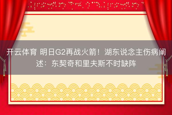 开云体育 明日G2再战火箭！湖东说念主伤病阐述：东契奇和里夫斯不时缺阵