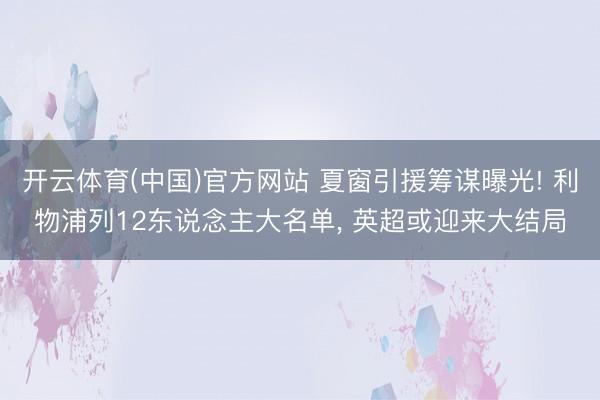 开云体育(中国)官方网站 夏窗引援筹谋曝光! 利物浦列12东说念主大名单， 英超或迎来大结局