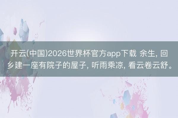开云(中国)2026世界杯官方app下载 余生， 回乡建一座有院子的屋子， 听雨乘凉， 看云卷云舒。
