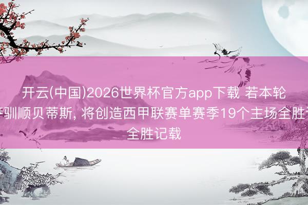 开云(中国)2026世界杯官方app下载 若本轮巴萨驯顺贝蒂斯， 将创造西甲联赛单赛季19个主场全胜记载
