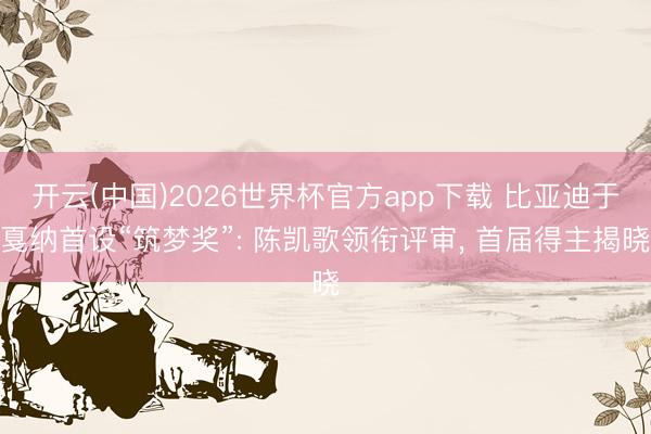 开云(中国)2026世界杯官方app下载 比亚迪于戛纳首设“