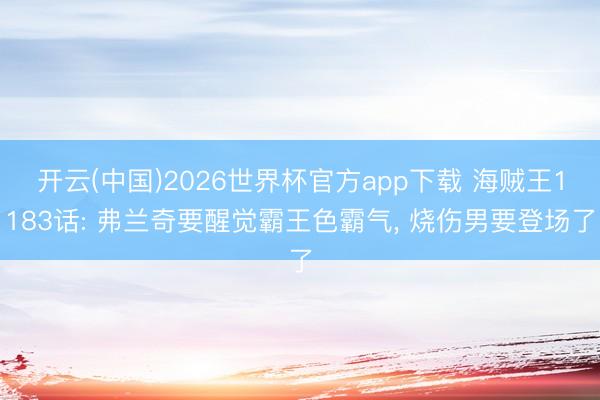 开云(中国)2026世界杯官方app下载 海贼王1183话: 弗兰奇要醒觉霸王色霸气， 烧伤男要登场了