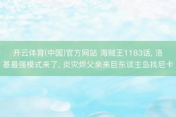 开云体育(中国)官方网站 海贼王1183话， 洛基最强模式来了， 炎灾烬父亲来巨东谈主岛找尼卡