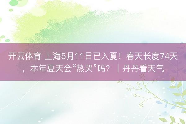 开云体育 上海5月11日已入夏！春天长度74天，本年夏天会“热哭”吗？｜丹丹看天气