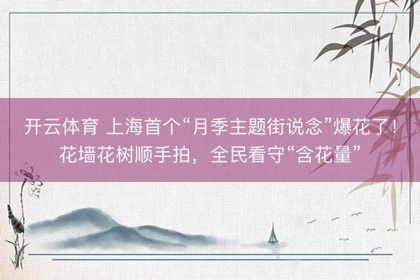 开云体育 上海首个“月季主题街说念”爆花了！花墙花树顺手拍，全民看守“含花量”