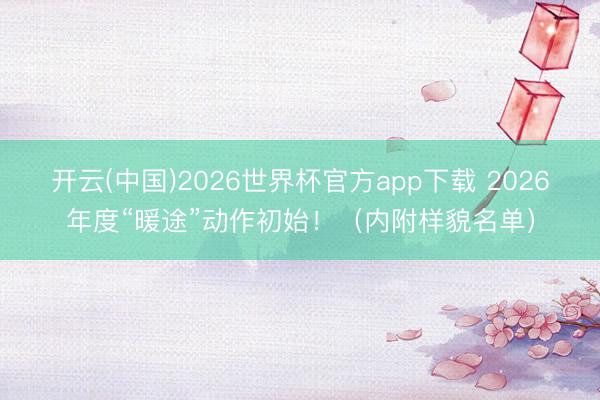 开云(中国)2026世界杯官方app下载 2026年度“暖途”动作初始！（内附样貌名单）