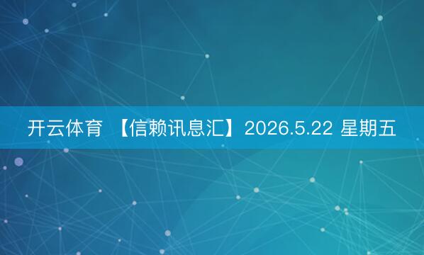 开云体育 【信赖讯息汇】2026.5.22 星期五